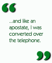 ...and like an apostate, I was converted over the telephone.