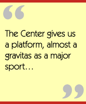 The Center gives us a platform, almost a gravitas as a major sport