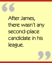 After James, there wasnt any second-place candidate in his league.
