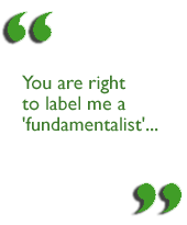 You are right to label me a 'fundamentalist'...