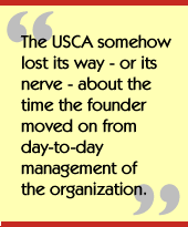 The USCA somehow lost its way - or its 
nerve - about the time the founder moved on from day-to-day management 
of the organization.