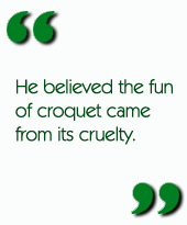 He believed the fun of croquet came from its cruelty.