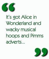 It's got Alice and Wonderland and wacky musical hoops and Pimms adverts...