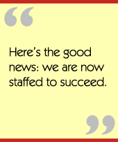 Heres the good news: we are now staffed to succeed.