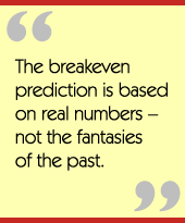 The breakeven prediction is based on real numbers  not the fantasies of the past.