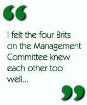 I felt the four Brits on the Management Committee knew each other too well...