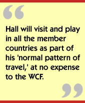 Hall will visit and play in all the member countries as part of his 'normal pattern of travel,' at no expense to the WCF.
