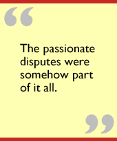 The passionate disputes were somehow part of it all.