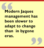 Modern Jaques management has been slower to adapt to change than  in bygone
eras.