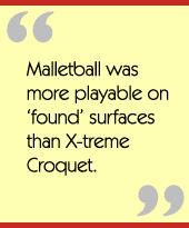 Malletball was more playable on found surfaces than X-treme Croquet.