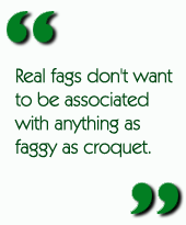 Real fags don't want to be associated with anything as faggy as croquet.