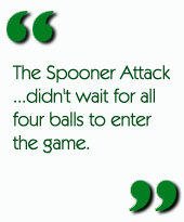 The Spooner Attack...didn't wait for all four balls to enter the game.