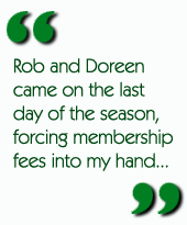 Rob and Doreen came on the last day of the season, forcing membership fees into my hand...