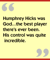 Humphrey Hicks was God...the best player there's ever been.  His control was quite incredible.