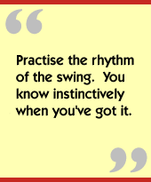 Practice the rhythm of the swing.  You know instinctively when you've got it.