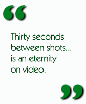 Thirty seconds between shots...is an eternity on video.