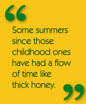 Some summers since those childhood ones have had a flow of time like thick honey.