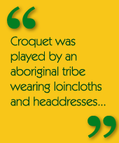 Croquet was played by an aboriginal tribe wearing loincloths and headdresses...