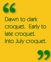 Dawn to dark croquet.  Early to late croquet.  Into July croquet.