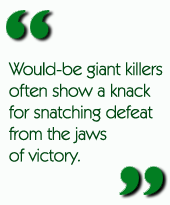 Would-be giant killers often show a knack for snatching defeat from the jaws of victory.