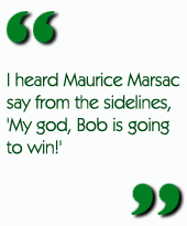 I heard Maurice Marsac say from the sidelines, 'My god, Bob is going to win!'