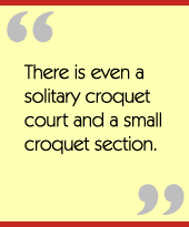 There is even a solitary croquet court and a small croquet section.