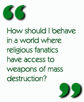 How should I behave in a world where religious fanatics have access to weapons of mass destruction?