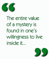 The entire value of a mystery is found in one’s willingness to live inside it...